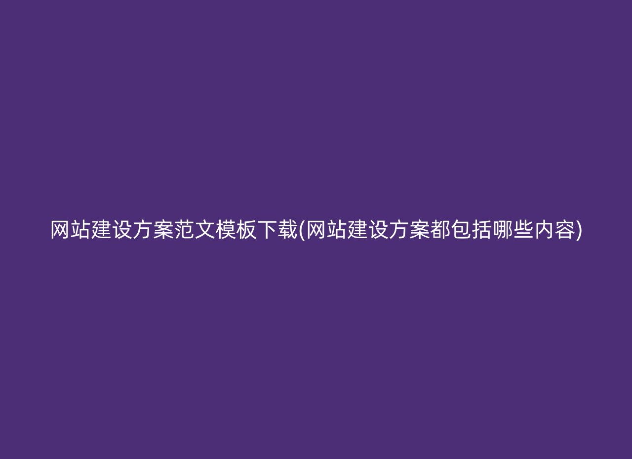 网站建设方案范文模板下载(网站建设方案都包括哪些内容)