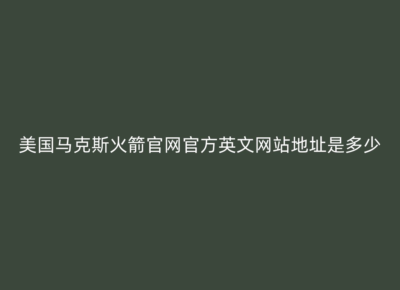 美国马克斯火箭官网官方英文网站地址是多少