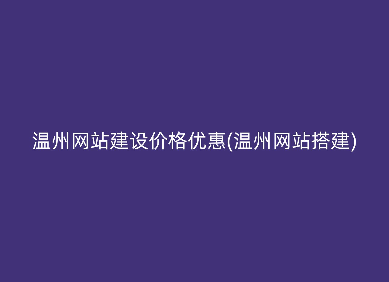 温州网站建设价格优惠(温州网站搭建)