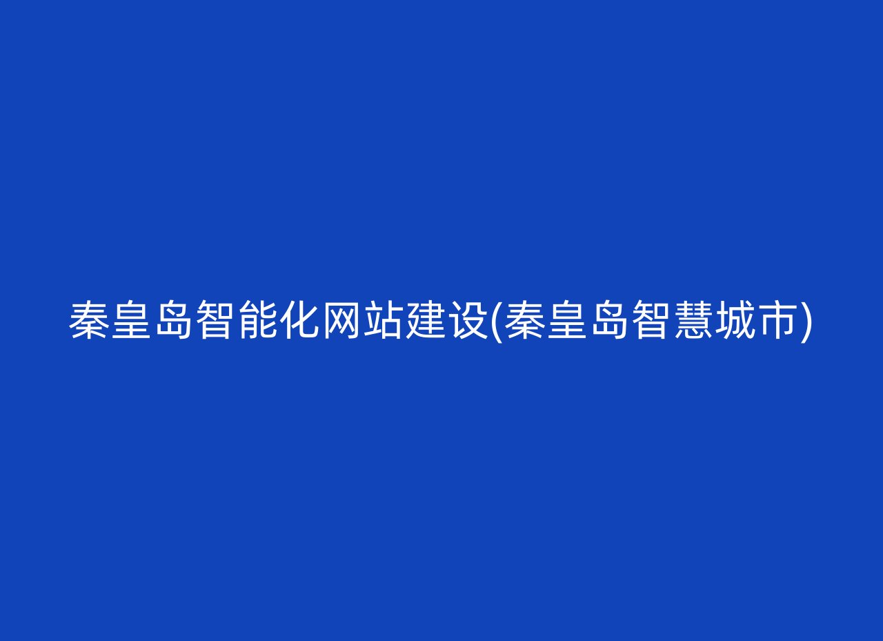 秦皇岛智能化网站建设(秦皇岛智慧城市)