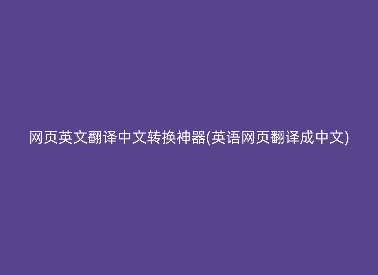 网页英文翻译中文转换神器(英语网页翻译成中文)