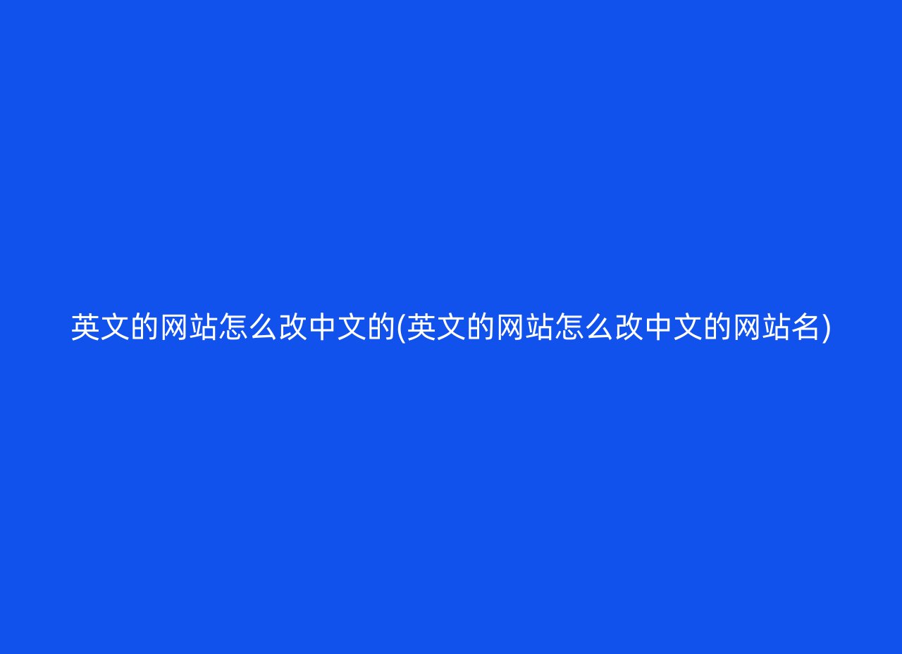 英文的网站怎么改中文的(英文的网站怎么改中文的网站名)