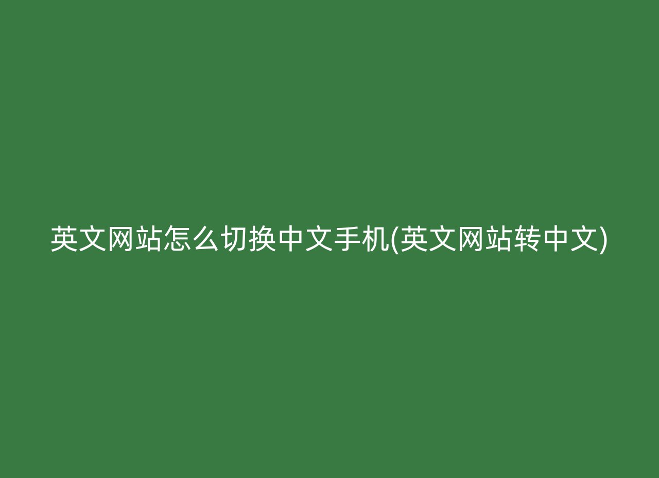 英文网站怎么切换中文手机(英文网站转中文)