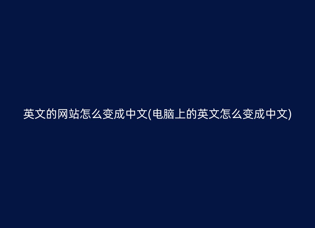 英文的网站怎么变成中文(电脑上的英文怎么变成中文)