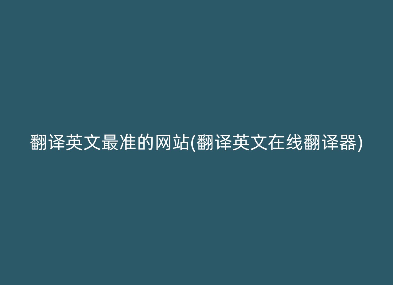 翻译英文最准的网站(翻译英文在线翻译器)