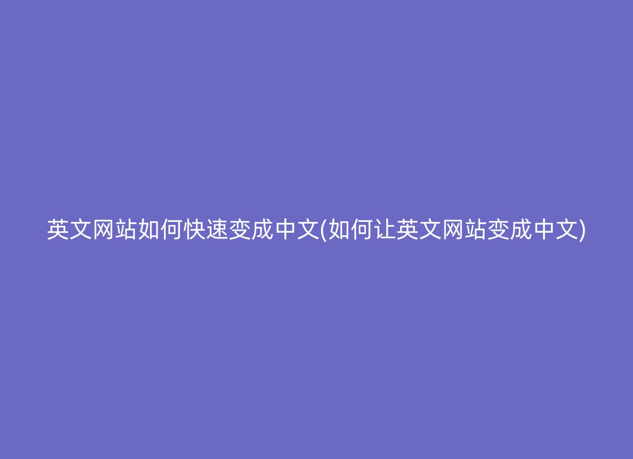 英文网站如何快速变成中文(如何让英文网站变成中文)