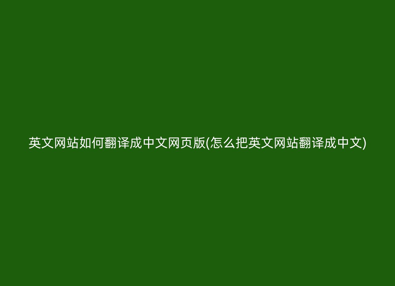 英文网站如何翻译成中文网页版(怎么把英文网站翻译成中文)