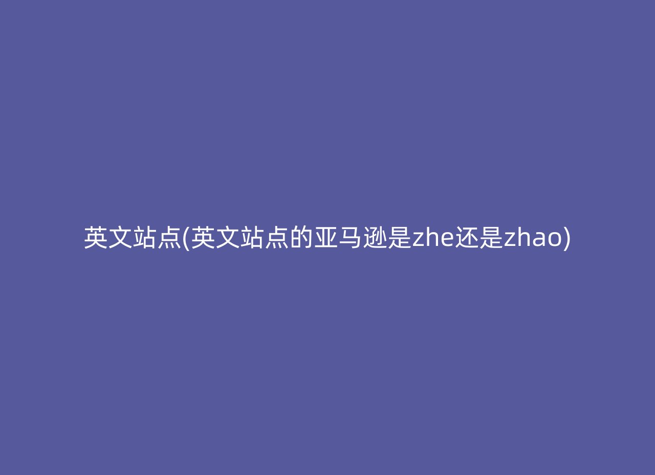 英文站点(英文站点的亚马逊是zhe还是zhao)