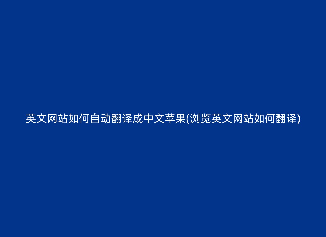 英文网站如何自动翻译成中文苹果(浏览英文网站如何翻译)