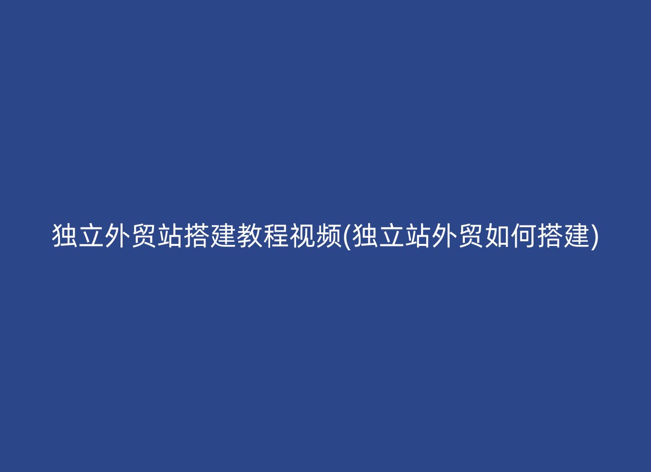 独立外贸站搭建教程视频(独立站外贸如何搭建)