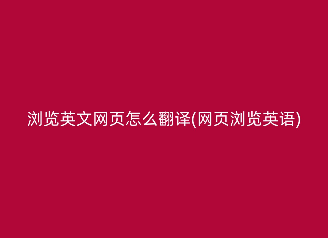 浏览英文网页怎么翻译(网页浏览英语)