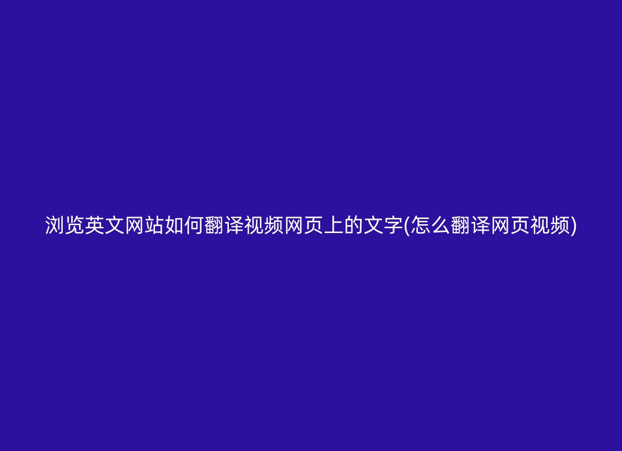 浏览英文网站如何翻译视频网页上的文字(怎么翻译网页视频)