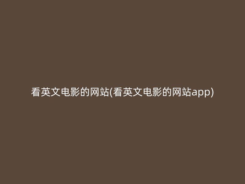 看英文电影的网站(看英文电影的网站app)