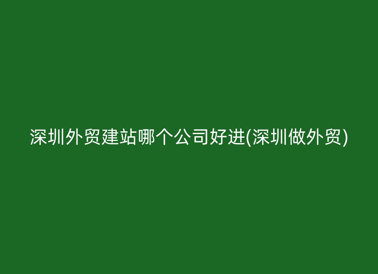 深圳外贸建站哪个公司好进(深圳做外贸)