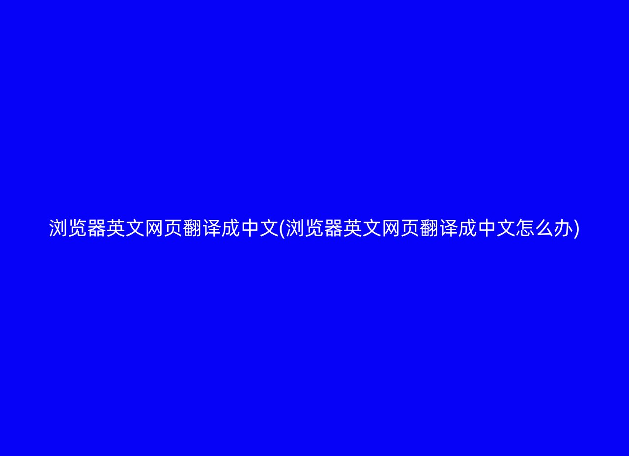 浏览器英文网页翻译成中文(浏览器英文网页翻译成中文怎么办)