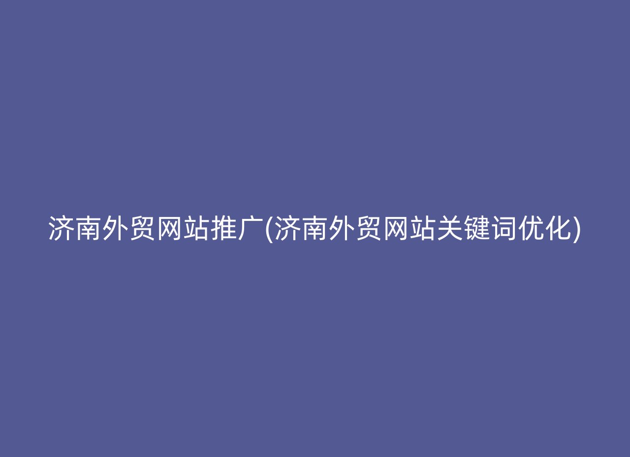 济南外贸网站推广(济南外贸网站关键词优化)