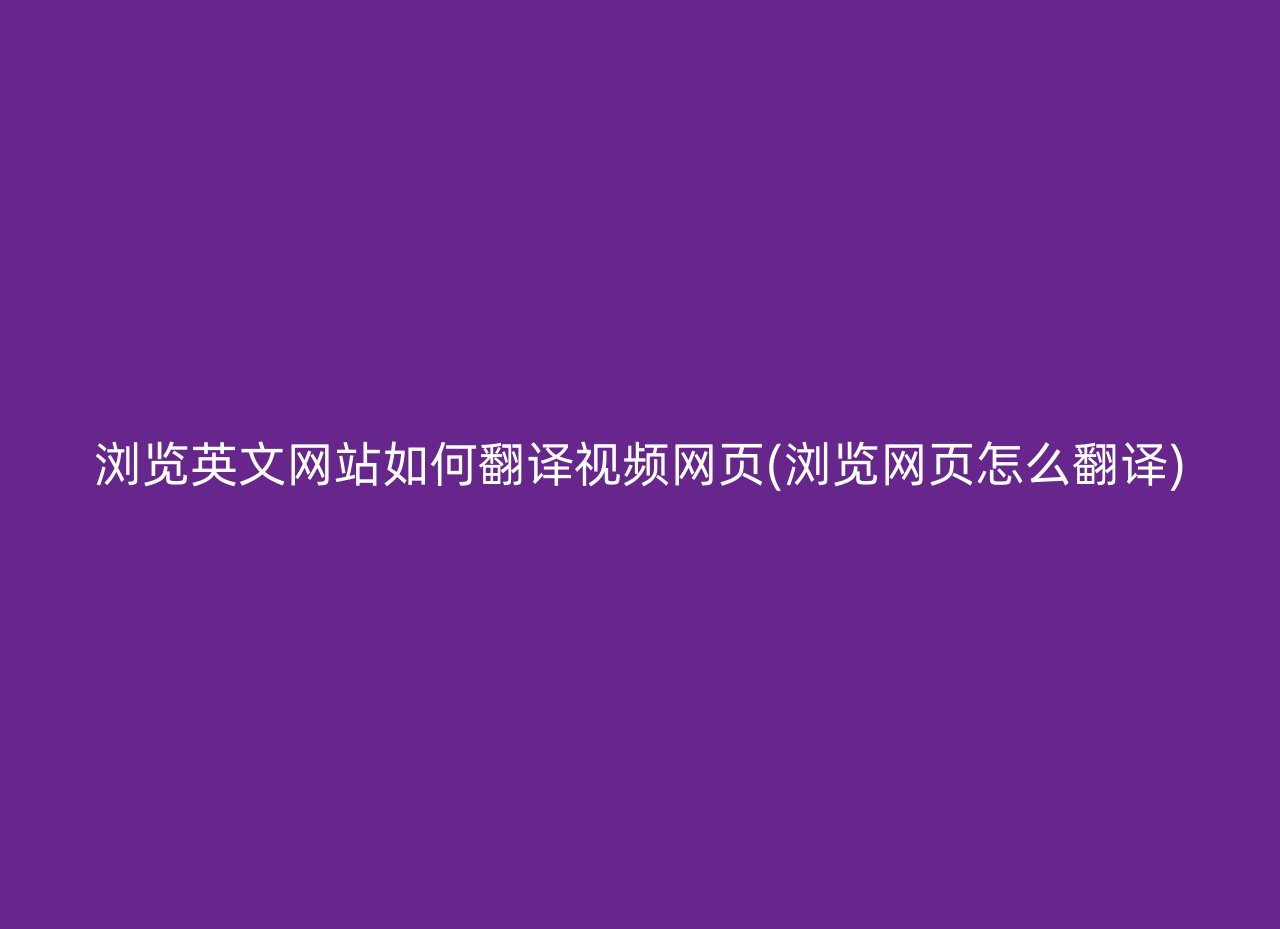 浏览英文网站如何翻译视频网页(浏览网页怎么翻译)