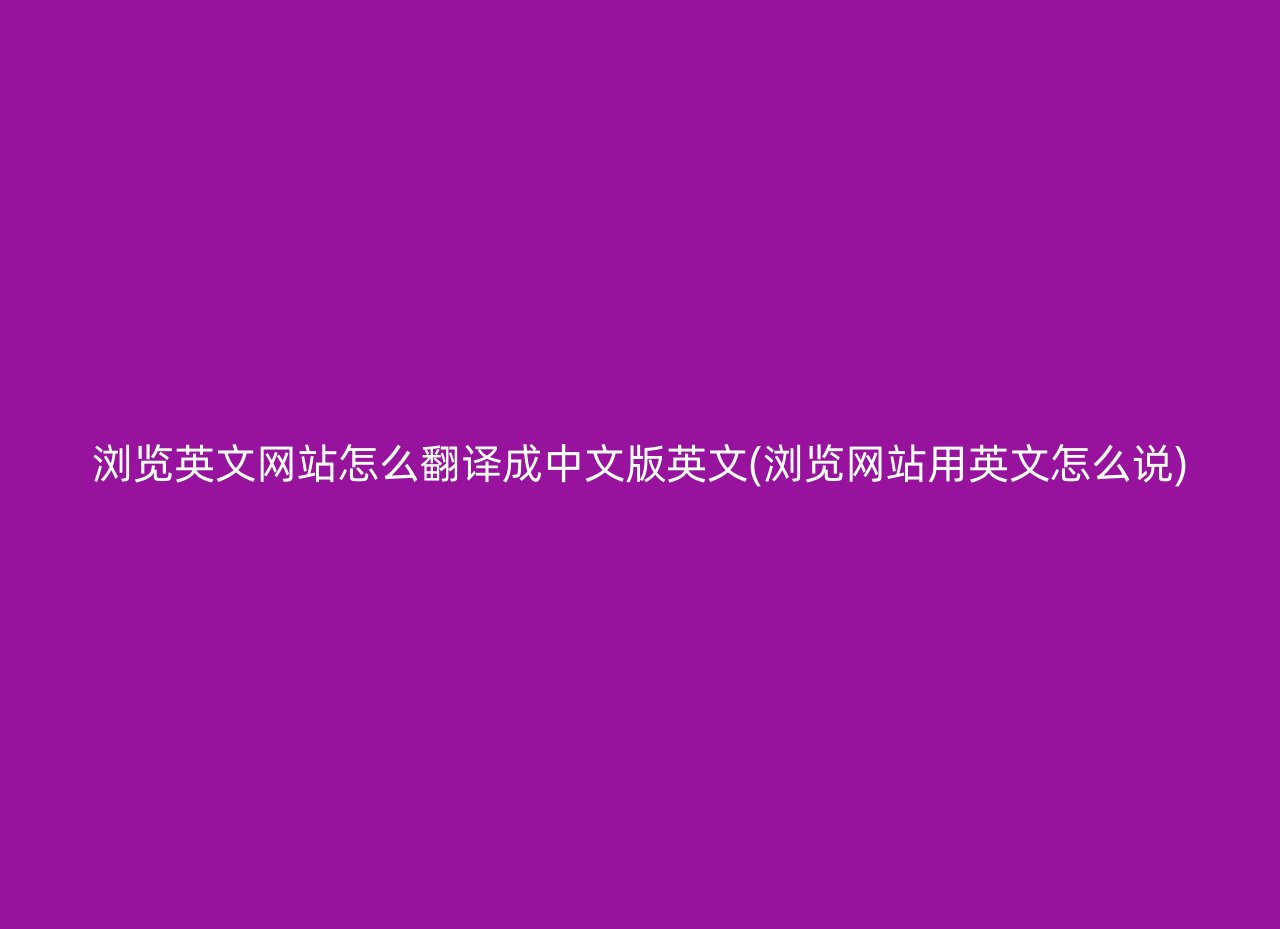 浏览英文网站怎么翻译成中文版英文(浏览网站用英文怎么说)