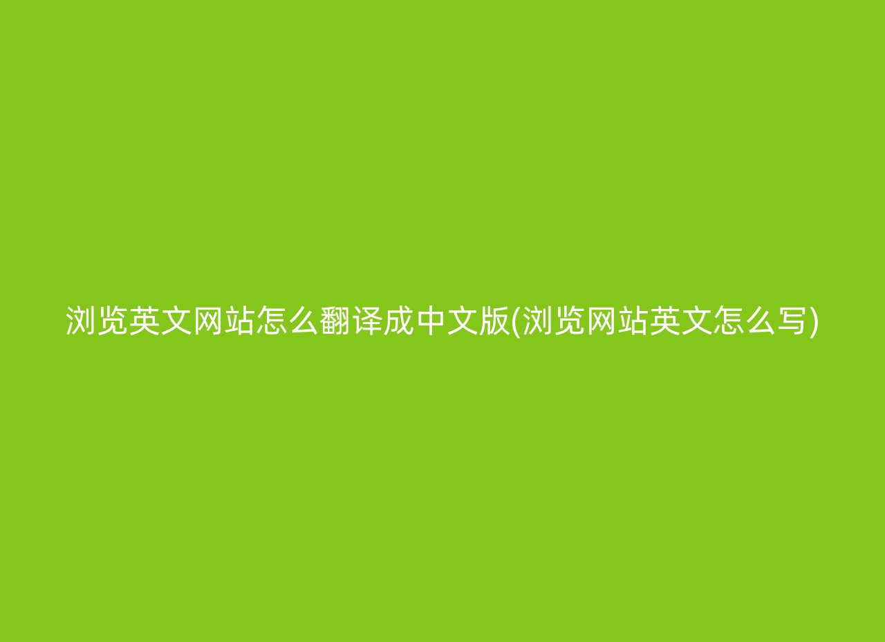 浏览英文网站怎么翻译成中文版(浏览网站英文怎么写)