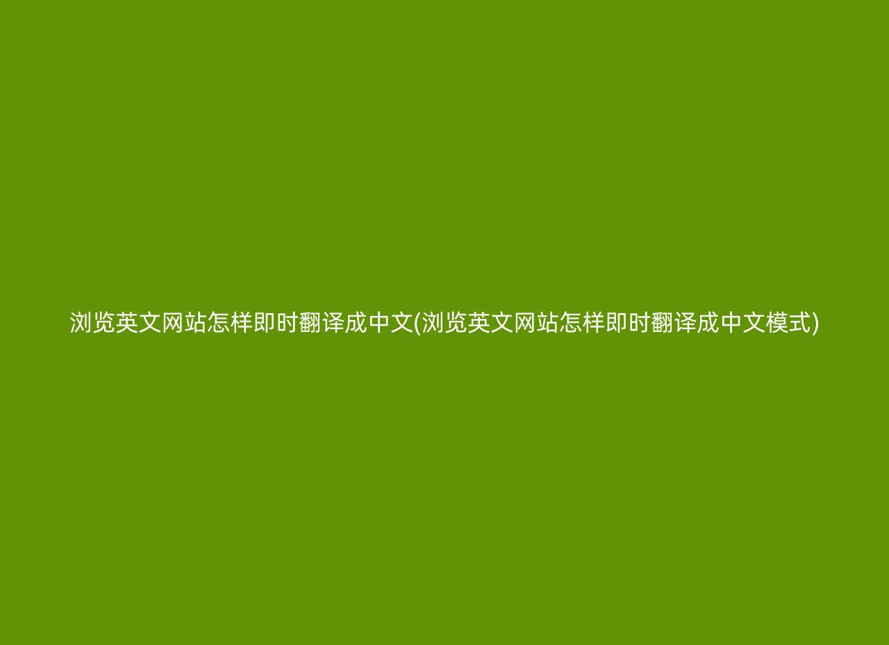 浏览英文网站怎样即时翻译成中文(浏览英文网站怎样即时翻译成中文模式)