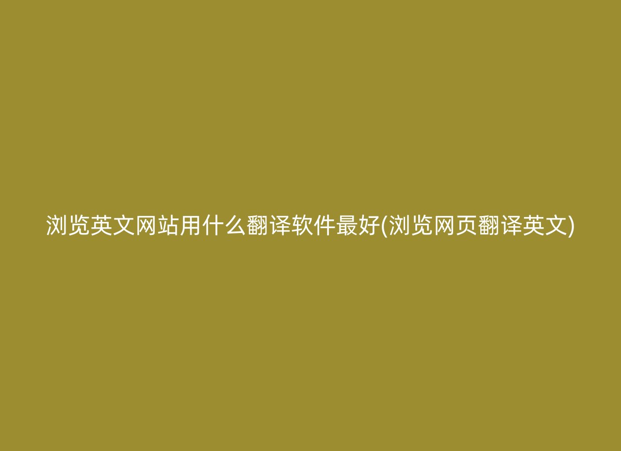 浏览英文网站用什么翻译软件最好(浏览网页翻译英文)