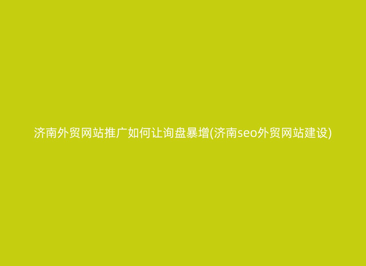 济南外贸网站推广如何让询盘暴增(济南seo外贸网站建设)