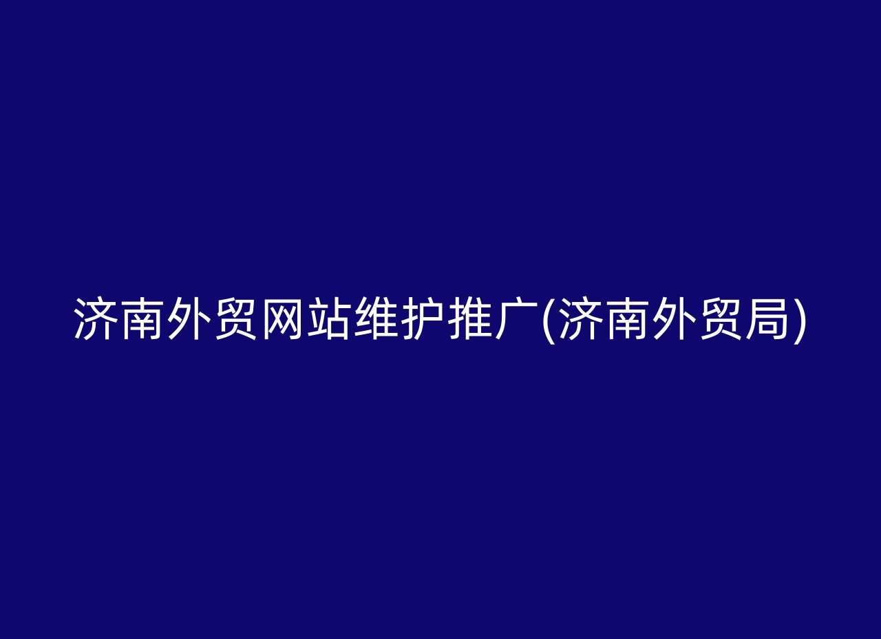 济南外贸网站维护推广(济南外贸局)