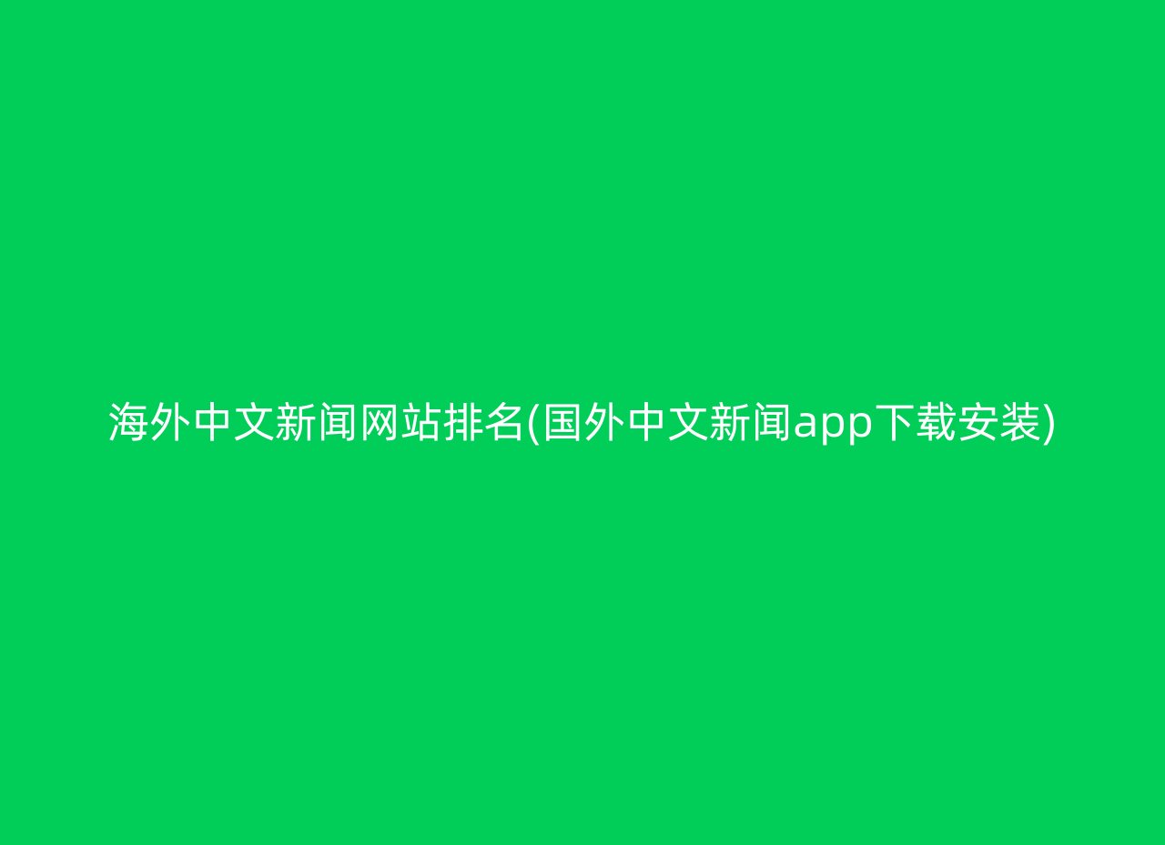 海外中文新闻网站排名(国外中文新闻app下载安装)