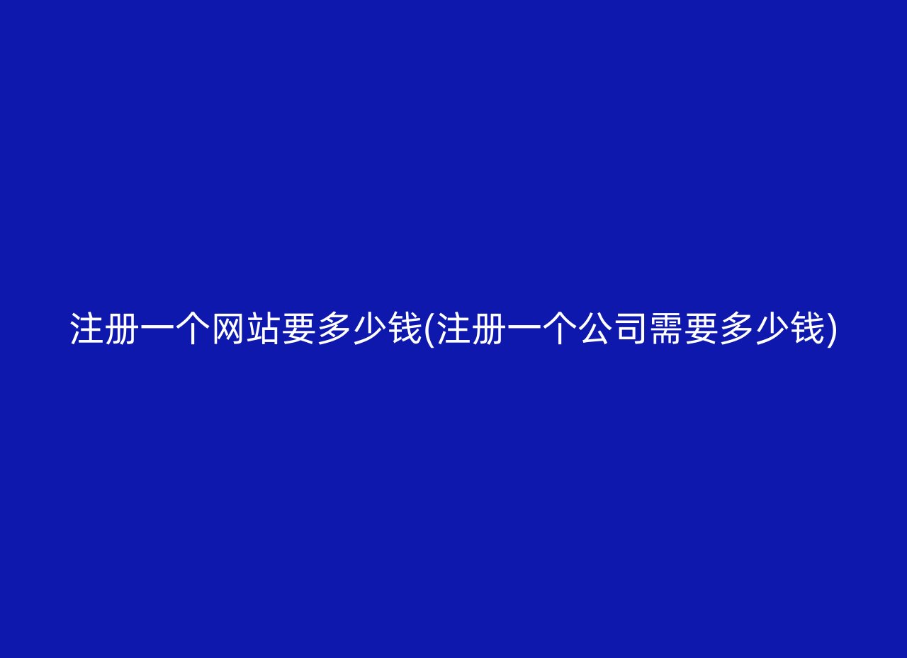 注册一个网站要多少钱(注册一个公司需要多少钱)