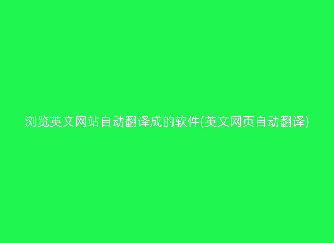 浏览英文网站自动翻译成的软件(英文网页自动翻译)