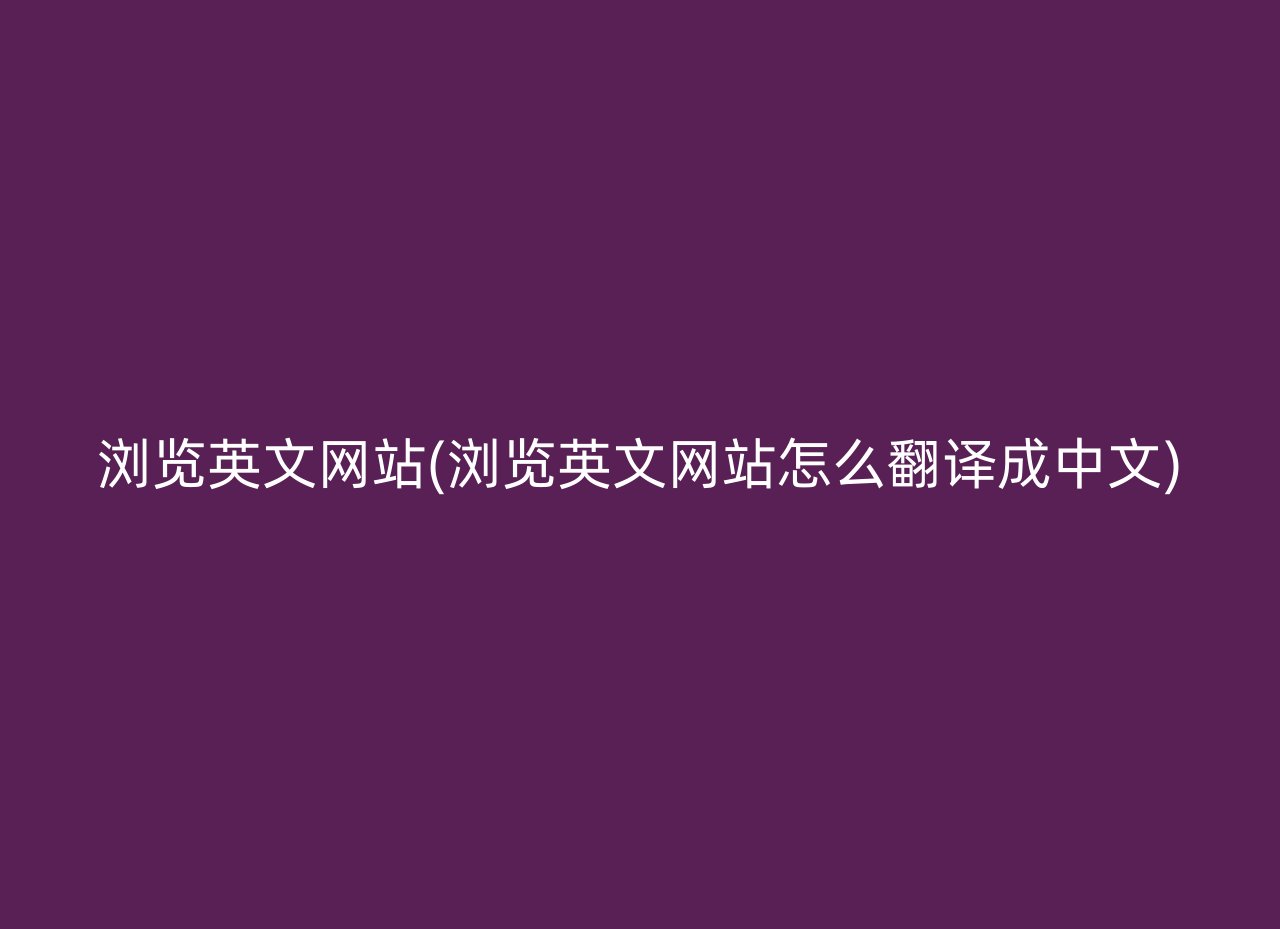 浏览英文网站(浏览英文网站怎么翻译成中文)