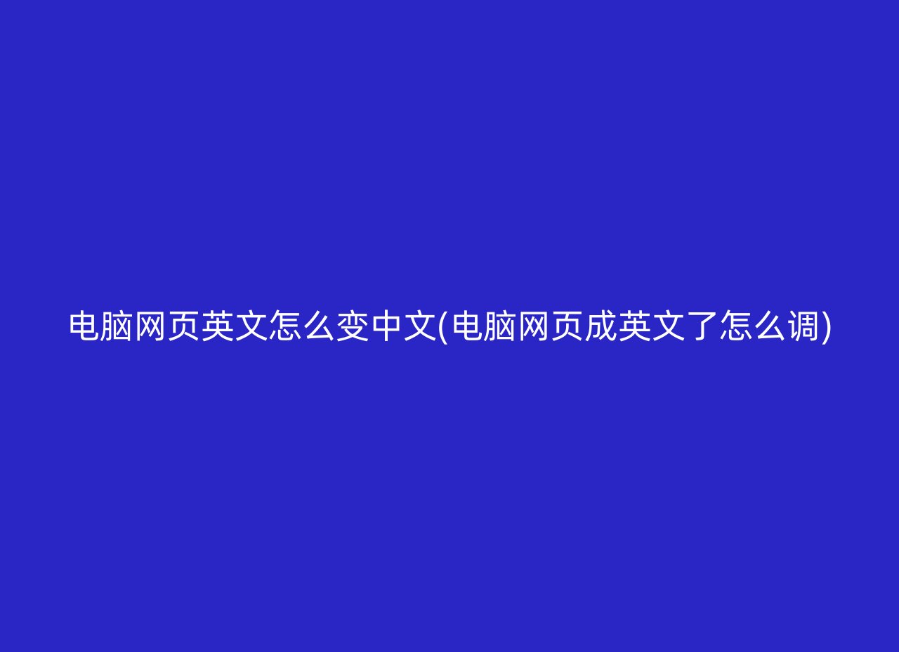 电脑网页英文怎么变中文(电脑网页成英文了怎么调)