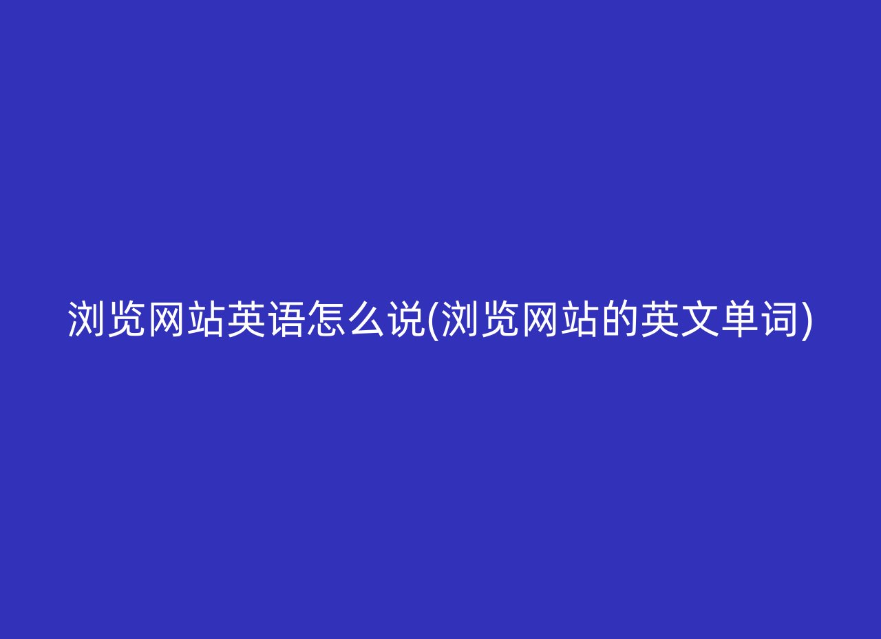 浏览网站英语怎么说(浏览网站的英文单词)