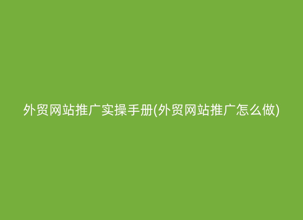 外贸网站推广实操手册(外贸网站推广怎么做)