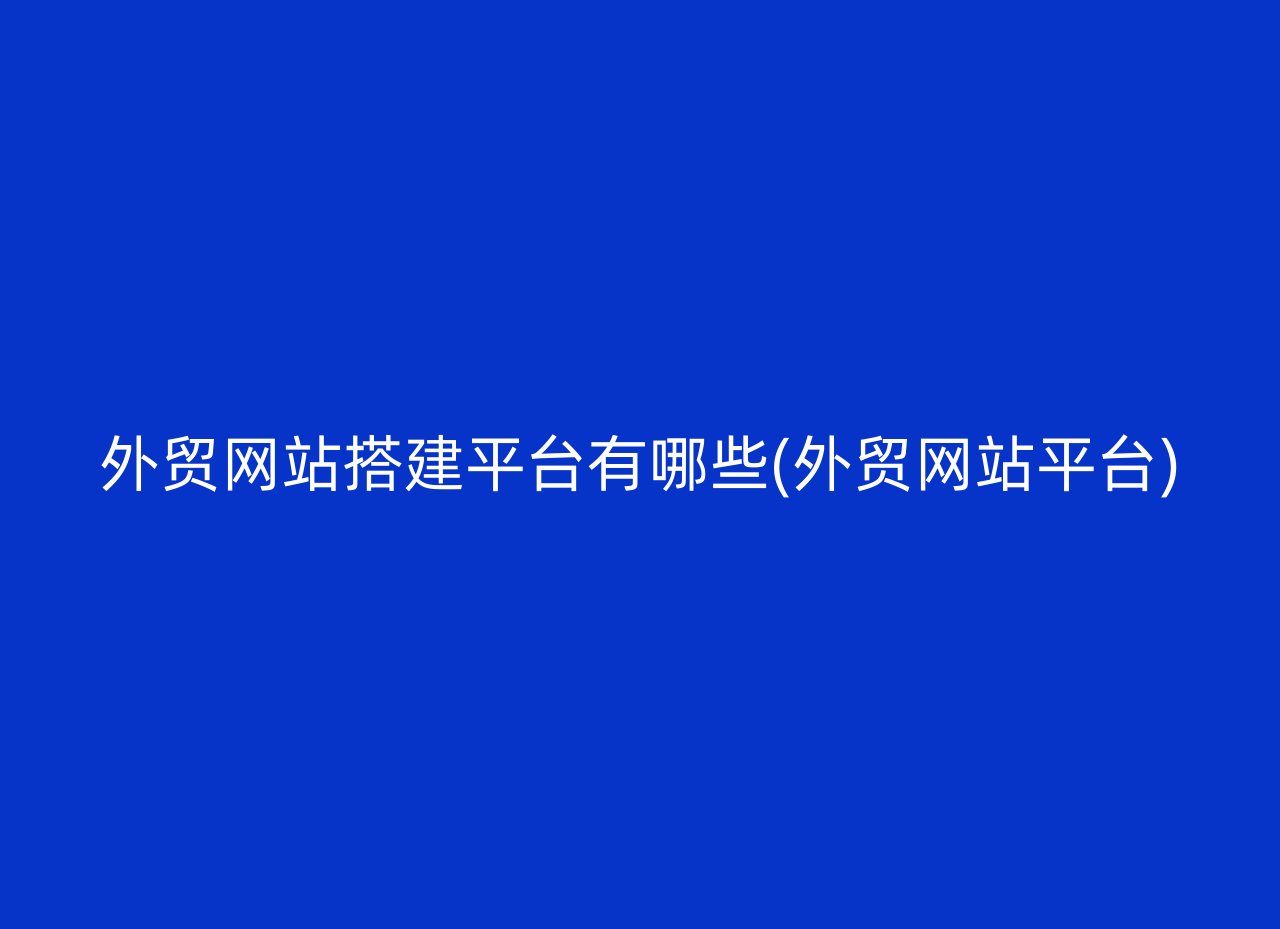 外贸网站搭建平台有哪些(外贸网站平台)