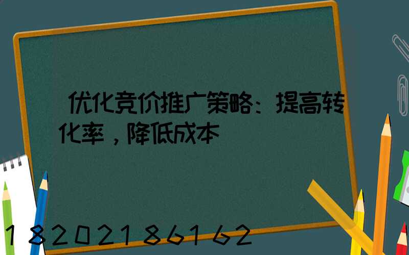 优化竞价推广策略：提高转化率，降低成本