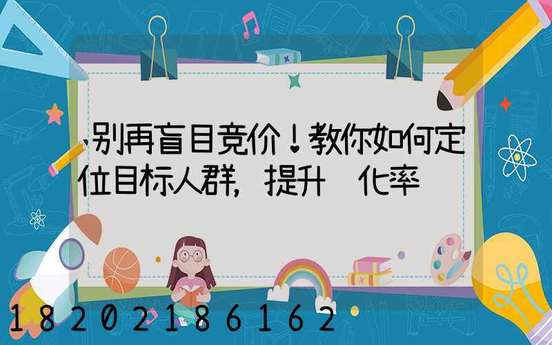 别再盲目竞价！教你如何定位目标人群，提升转化率