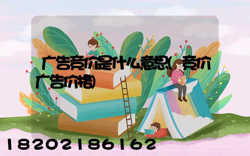 广告竞价是什么意思(竞价广告价格)